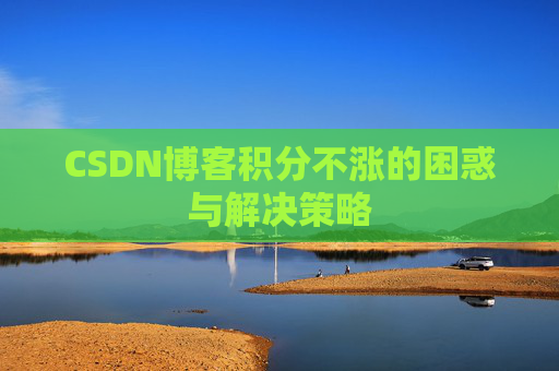CSDN博客积分不涨的困惑与解决策略